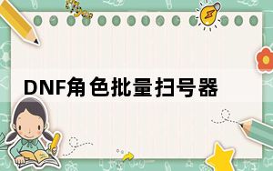 DNF角色批量扫号器 V1.0 绿色免费版_DNF角色批量扫号器 V1.0 绿色免费版免费下载