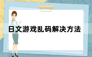 日文游戏乱码解决方法_日文游戏乱码