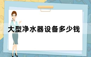 大型净水器设备多少钱_大型净水器多少钱一台