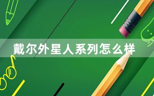 戴尔外星人系列怎么样_戴尔外星人怎么样