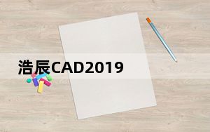 浩辰CAD2019 永久免费版_浩辰CAD2019 永久免费版免费下载