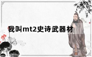 我叫mt2史诗武器材料_我叫mt2史诗武器