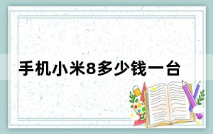 手机小米8多少钱一台_二手小米8多少钱一台
