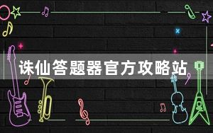 诛仙答题器官方攻略站_《诛仙2》新科试炼答题玩法攻略