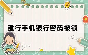 建行手机银行密码被锁怎么办_建行手机银行密码