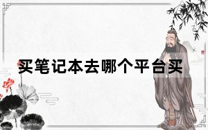 买笔记本去哪个平台买好_买笔记本