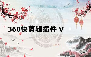 360快剪辑插件 V1.0 绿色免费版_360快剪辑插件 V1.0 绿色免费版免费下载
