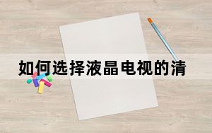 如何选择液晶电视的清晰度_如何选择液晶电视
