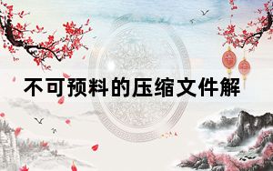 不可预料的压缩文件解压出错_不可预料的压缩文件末端