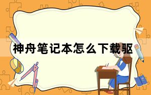 神舟笔记本怎么下载驱动_神舟笔记本驱动下载_神舟笔记本驱动下载地址