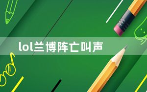lol兰博阵亡叫声_lol兰博天赋