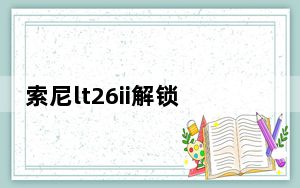 索尼lt26ii解锁工具_索尼lt26i rom