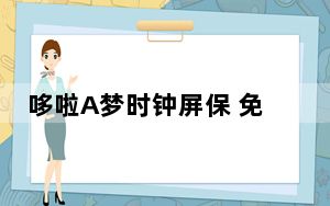 哆啦A梦时钟屏保 免费版_哆啦A梦时钟屏保 免费版免费下载