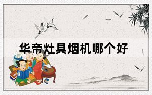 华帝灶具烟机哪个好_华帝灶具怎么样