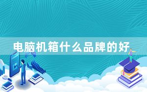 电脑机箱什么品牌的好_电脑机箱什么牌子好