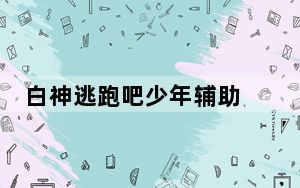白神逃跑吧少年辅助 V1.0 绿色免费版_白神逃跑吧少年辅助 V1.0 绿色免费版免费下载