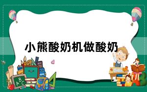 小熊酸奶机做酸奶_酸奶机怎么做酸奶
