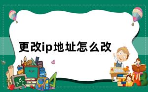 更改ip地址怎么改_更改ip地址