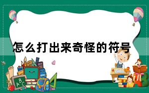 怎么打出来奇怪的符号_怎么打出来