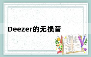 Deezer的无损音频终于出现在安卓iOS和互联网上