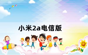 小米2a电信版_小米2A是电信版的吗