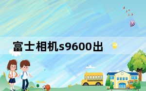 富士相机s9600出产年份_富士相机s9600