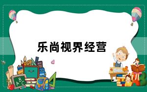乐尚视界经营_乐尚视界
