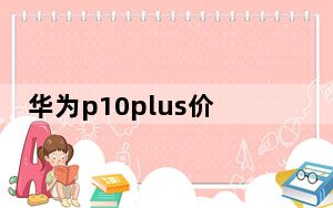 华为p10plus价格_华为手机p10_plus价格