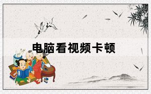 电脑看视频卡顿_电脑看视频卡