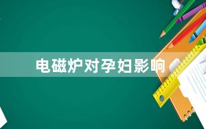 电磁炉对孕妇影响_电磁炉对孕妇的影响
