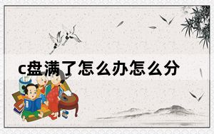 c盘满了怎么办怎么分配空间_c盘满了怎么办