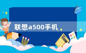 联想a500手机_联想a500手机怎么样性价怎么样