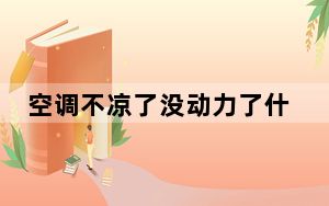 空调不凉了没动力了什么情况_空调不凉了
