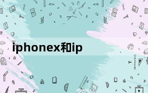 iphonex和iphone8哪个值得买_iphonex和iphone8