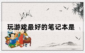 玩游戏最好的笔记本是什么牌子_玩游戏最好的笔记本