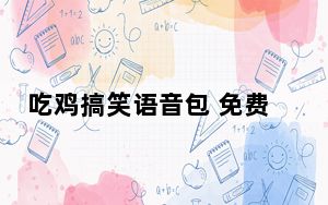 吃鸡搞笑语音包 免费版_吃鸡搞笑语音包 免费版免费下载