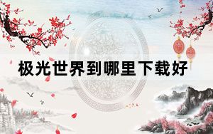 极光世界到哪里下载好_极光世界怎么下载 极光世界怎么下载的方法