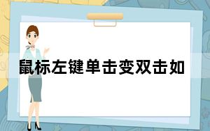 鼠标左键单击变双击如何修理_鼠标左键单击变双击