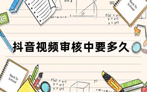 抖音视频审核中要多久_抖音视频审核要多久