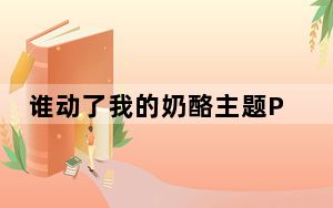 谁动了我的奶酪主题PPT模板 免费版_谁动了我的奶酪主题PPT模板 免费版免费下载