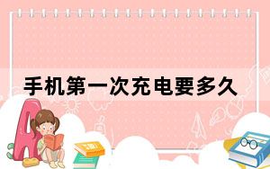 手机第一次充电要多久时间_手机首次充电时间_手机初次充电时间