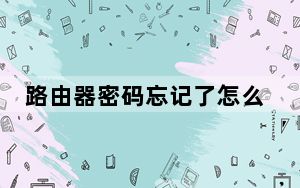 路由器密码忘记了怎么办最简单_路由器密码忘记了怎么办