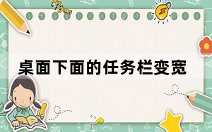 桌面下面的任务栏变宽怎么办_桌面下面的任务栏不见了