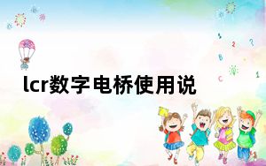 lcr数字电桥使用说明_lcr数字电桥