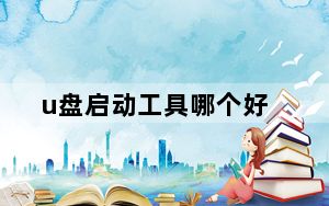 u盘启动工具哪个好_u盘启动