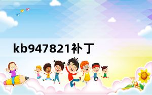 kb947821补丁 Win7/Win10 官方最新版_kb947821补丁 Win7/Win10 官方最新版免费下载