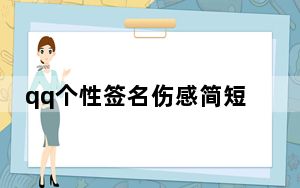 qq个性签名伤感简短的八到十个字_qq个性签名伤感男生