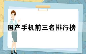 国产手机前三名排行榜_国产手机前十名排行榜_手机前十名排行榜