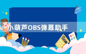 小葫芦OBS弹幕助手 V5.3.8 官方版_小葫芦OBS弹幕助手 V5.3.8 官方版免费下载