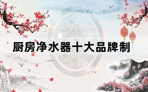 厨房净水器十大品牌制造公司_厨房净水器十大品牌